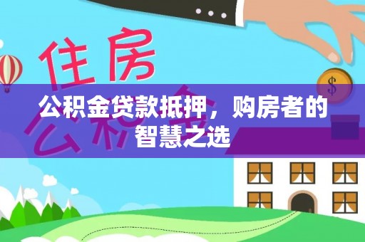 大观公积金贷款抵押，购房者的智慧之选