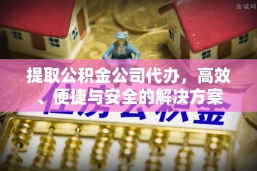 大观提取公积金公司代办，高效、便捷与安全的解决方案
