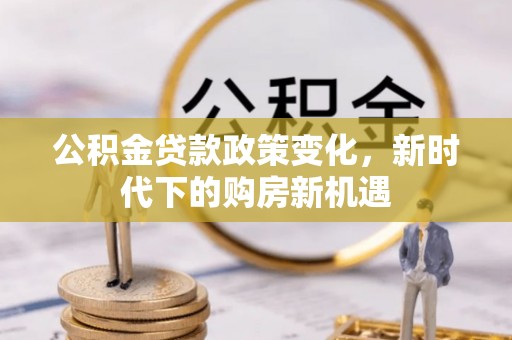 大观公积金贷款政策变化，新时代下的购房新机遇