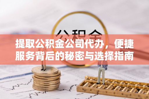 大观提取公积金公司代办，便捷服务背后的秘密与选择指南