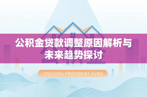 大观公积金贷款调整原因解析与未来趋势探讨