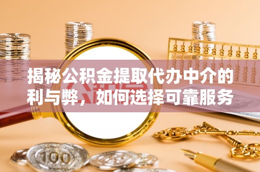 大观揭秘公积金提取代办中介的利与弊，如何选择可靠服务？