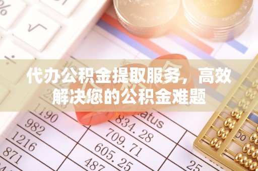 大观代办公积金提取服务，高效解决您的公积金难题