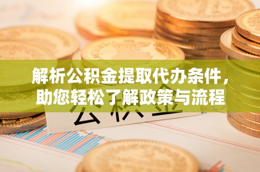 大观解析公积金提取代办条件，助您轻松了解政策与流程