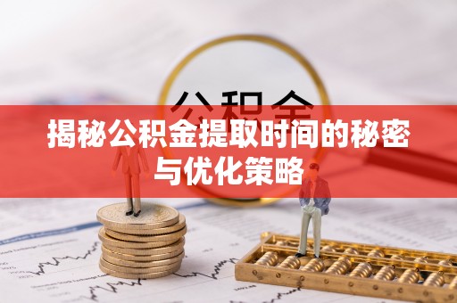大观揭秘公积金提取时间的秘密与优化策略
