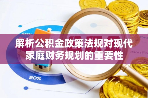 大观解析公积金政策法规对现代家庭财务规划的重要性