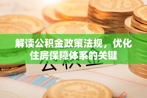 大观解读公积金政策法规，优化住房保障体系的关键