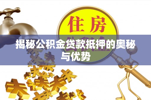 大观揭秘公积金贷款抵押的奥秘与优势