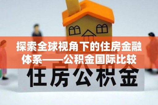 大观探索全球视角下的住房金融体系——公积金国际比较