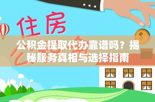 大观公积金提取代办靠谱吗？揭秘服务真相与选择指南