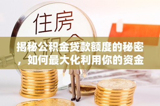 大观揭秘公积金贷款额度的秘密，如何最大化利用你的资金