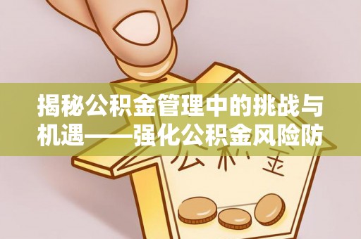 大观揭秘公积金管理中的挑战与机遇——强化公积金风险防控的多维策略