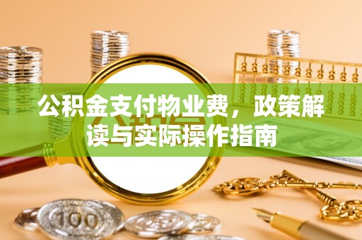 大观公积金支付物业费，政策解读与实际操作指南