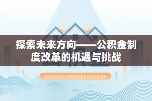 大观探索未来方向——公积金制度改革的机遇与挑战