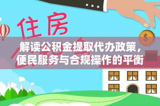 大观解读公积金提取代办政策，便民服务与合规操作的平衡之道