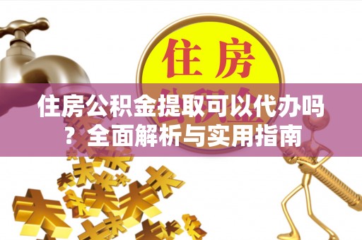 大观住房公积金提取可以代办吗？全面解析与实用指南