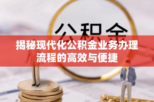 大观揭秘现代化公积金业务办理流程的高效与便捷