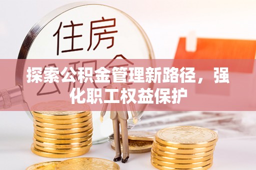 大观探索公积金管理新路径，强化职工权益保护