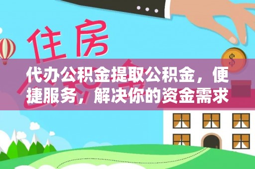 大观代办公积金提取公积金，便捷服务，解决你的资金需求