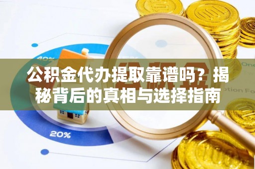 大观公积金代办提取靠谱吗？揭秘背后的真相与选择指南