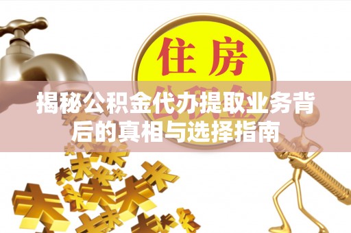 大观揭秘公积金代办提取业务背后的真相与选择指南