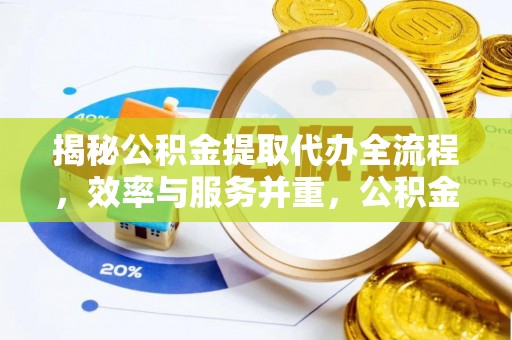 大观揭秘公积金提取代办全流程，效率与服务并重，公积金提取代办要多久不再是难题