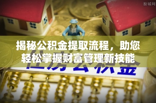 大观揭秘公积金提取流程，助您轻松掌握财富管理新技能