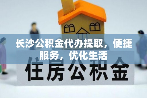 大观长沙公积金代办提取，便捷服务，优化生活