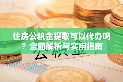 大观住房公积金提取可以代办吗？全面解析与实用指南
