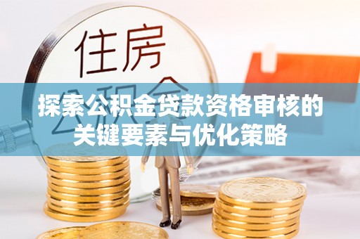 大观探索公积金贷款资格审核的关键要素与优化策略