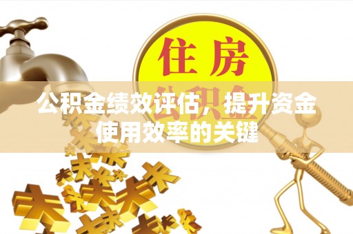 大观公积金绩效评估，提升资金使用效率的关键