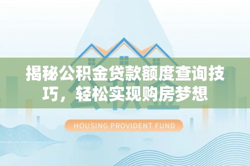 大观揭秘公积金贷款额度查询技巧，轻松实现购房梦想