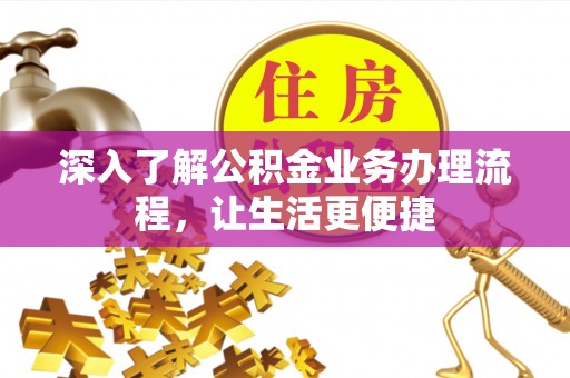 大观深入了解公积金业务办理流程，让生活更便捷