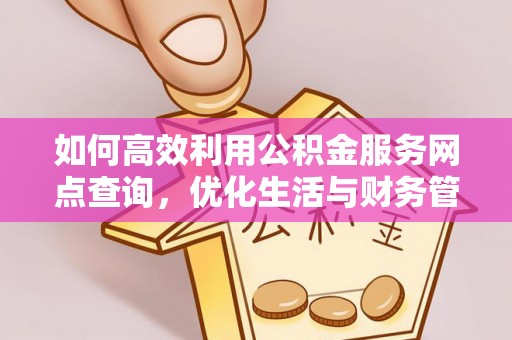 大观如何高效利用公积金服务网点查询，优化生活与财务管理