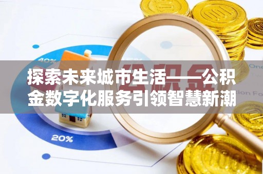 大观探索未来城市生活——公积金数字化服务引领智慧新潮流