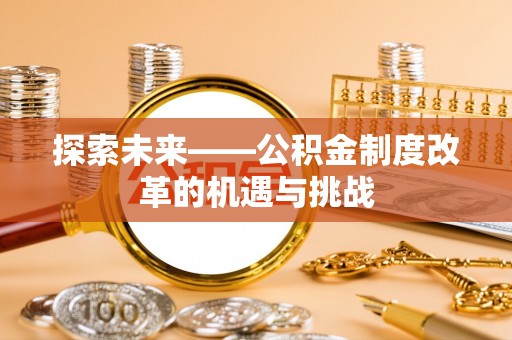 大观探索未来——公积金制度改革的机遇与挑战