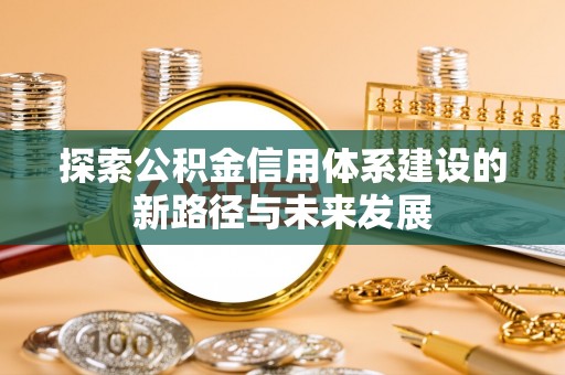 大观探索公积金信用体系建设的新路径与未来发展