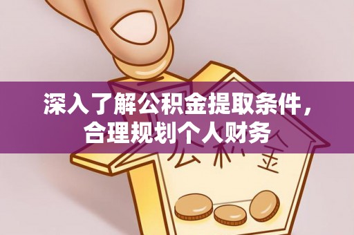 大观深入了解公积金提取条件，合理规划个人财务