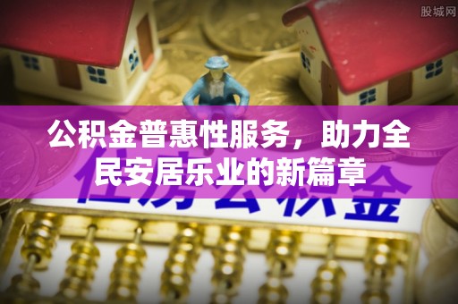 大观公积金普惠性服务，助力全民安居乐业的新篇章