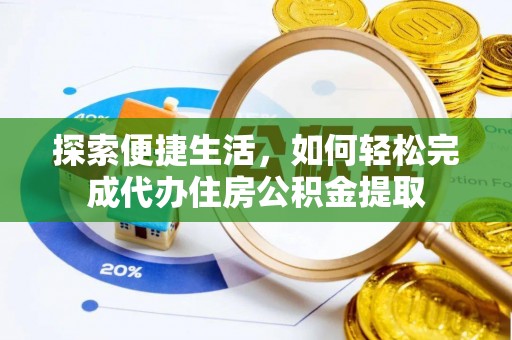 大观探索便捷生活，如何轻松完成代办住房公积金提取