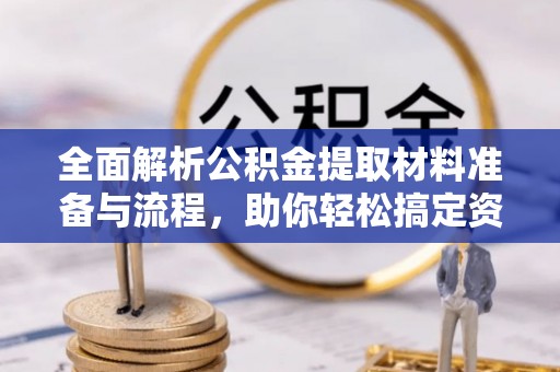大观全面解析公积金提取材料准备与流程，助你轻松搞定资金提取