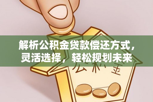 大观解析公积金贷款偿还方式，灵活选择，轻松规划未来