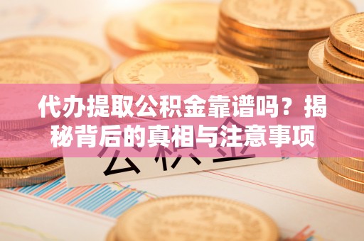 大观代办提取公积金靠谱吗？揭秘背后的真相与注意事项