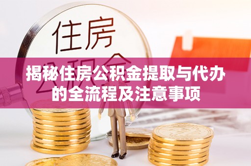 大观揭秘住房公积金提取与代办的全流程及注意事项