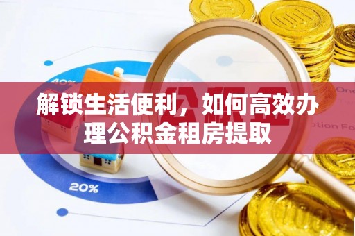 大观解锁生活便利，如何高效办理公积金租房提取
