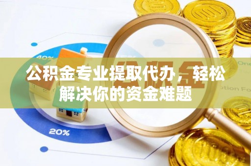 大观公积金专业提取代办，轻松解决你的资金难题