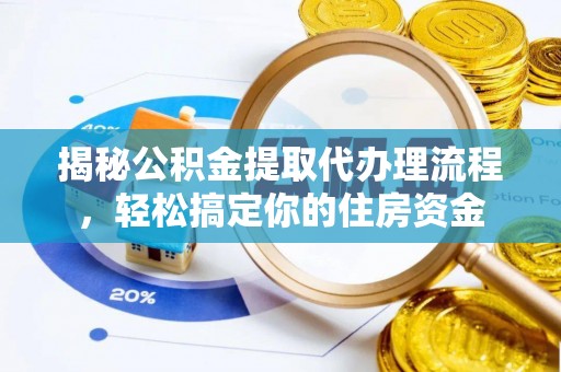 大观揭秘公积金提取代办理流程，轻松搞定你的住房资金