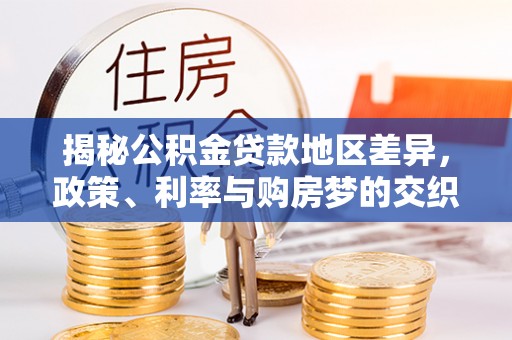 大观揭秘公积金贷款地区差异，政策、利率与购房梦的交织