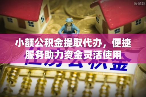 大观小额公积金提取代办，便捷服务助力资金灵活使用