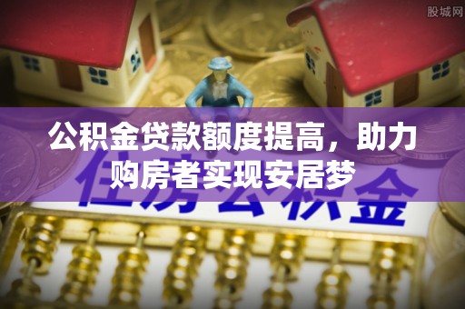 大观公积金贷款额度提高，助力购房者实现安居梦